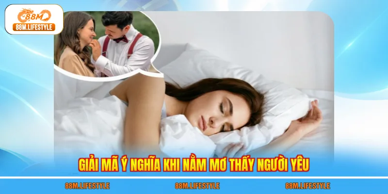 Giải mã ý nghĩa khi nằm mơ thấy người yêu