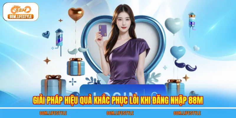 Giải pháp hiệu quả khắc phục lỗi khi đăng nhập 88M