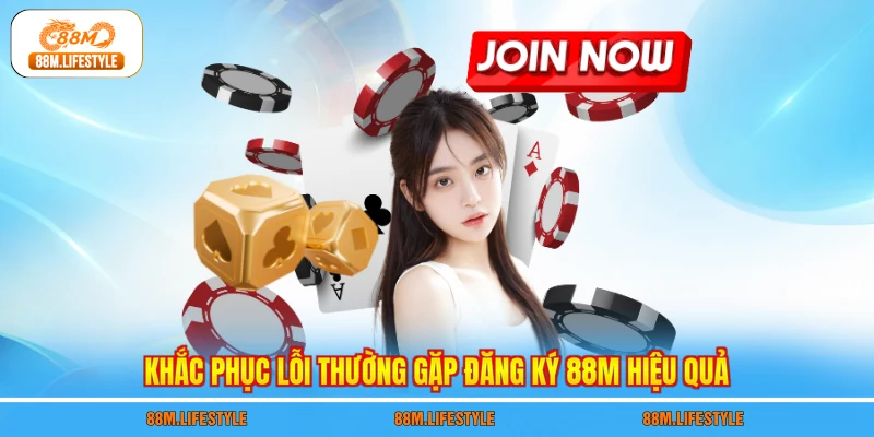 Khắc phục lỗi thường gặp đăng ký 88M hiệu quả