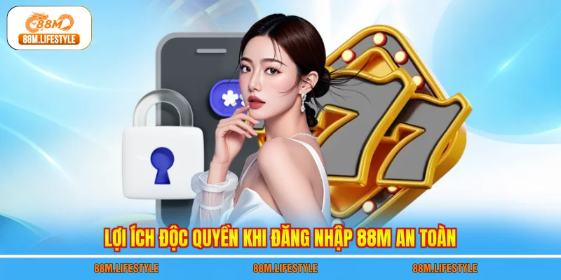 Lợi ích độc quyền khi đăng nhập 88M an toàn